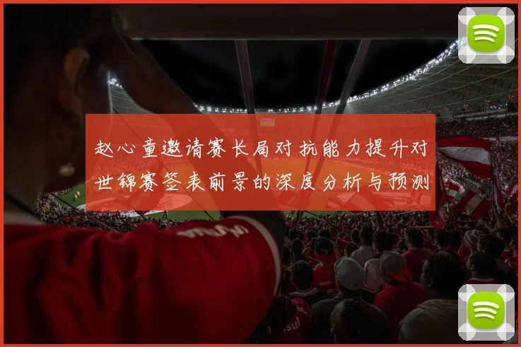 赵心童邀请赛长局对抗能力提升对世锦赛签表前景的深度分析与预测